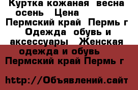 Куртка кожаная: весна-осень › Цена ­ 10 000 - Пермский край, Пермь г. Одежда, обувь и аксессуары » Женская одежда и обувь   . Пермский край,Пермь г.